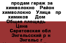 продам гараж за химволокно › Район ­ химволокно › Улица ­ пр.химиков  › Дом ­ 1 › Общая площадь ­ 21 › Цена ­ 100 000 - Саратовская обл., Энгельсский р-н, Энгельс г. Недвижимость » Гаражи   . Саратовская обл.